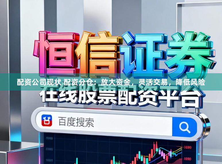 配资公司现状 配资分仓：放大资金，灵活交易，降低风险