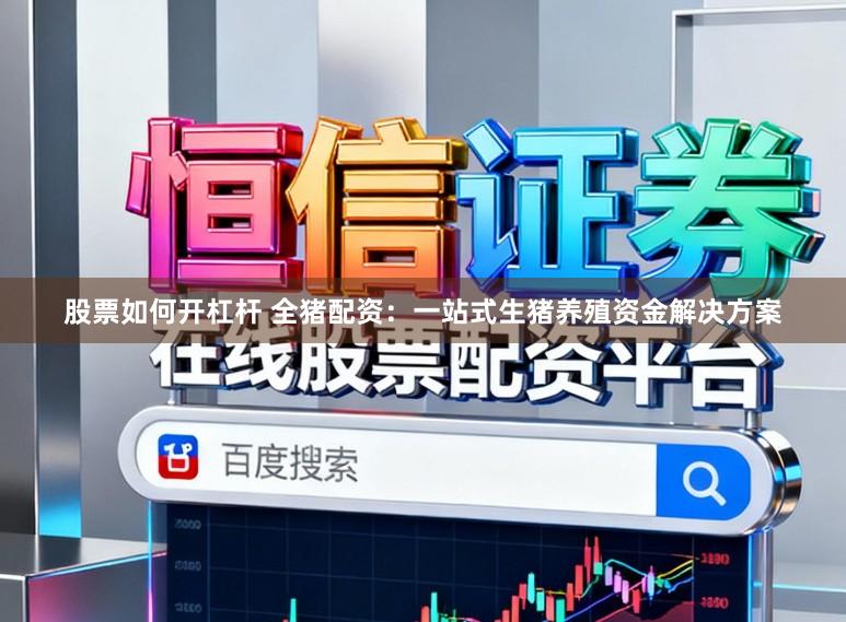 股票如何开杠杆 全猪配资：一站式生猪养殖资金解决方案