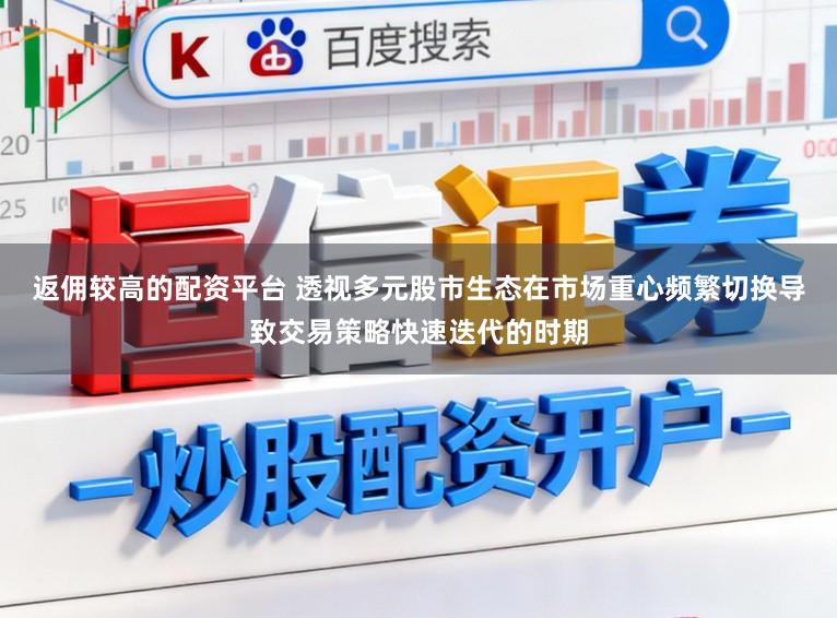 返佣较高的配资平台 透视多元股市生态在市场重心频繁切换导致交易策略快速迭代的时期