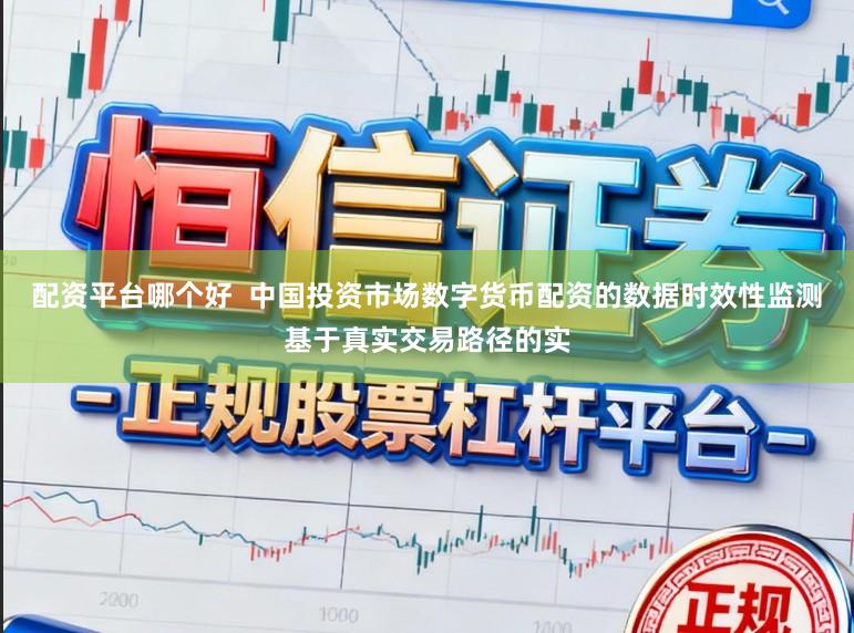 配资平台哪个好  中国投资市场数字货币配资的数据时效性监测基于真实交易路径的实