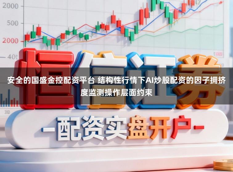安全的国盛金控配资平台 结构性行情下AI炒股配资的因子拥挤度监测操作层面约束