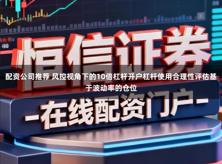配资公司推荐 风控视角下的10倍杠杆开户杠杆使用合理性评估基于波动率的仓位