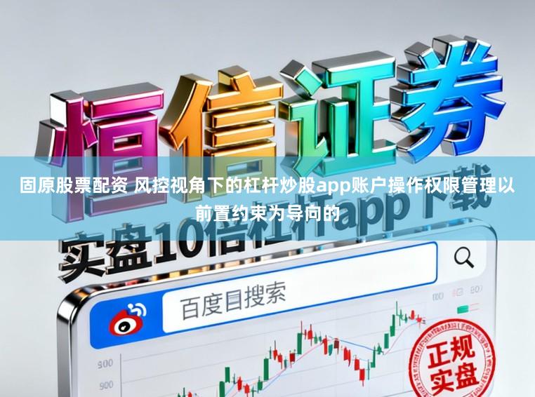固原股票配资 风控视角下的杠杆炒股app账户操作权限管理以前置约束为导向的