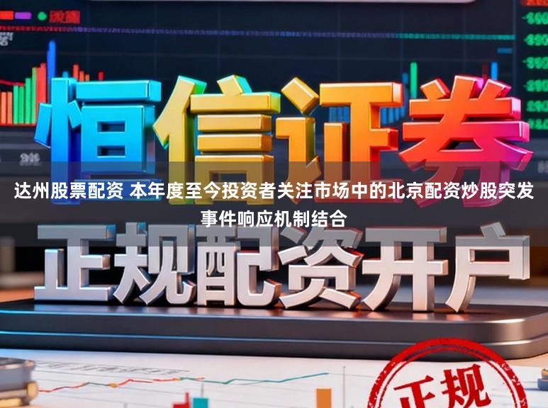 达州股票配资 本年度至今投资者关注市场中的北京配资炒股突发事件响应机制结合