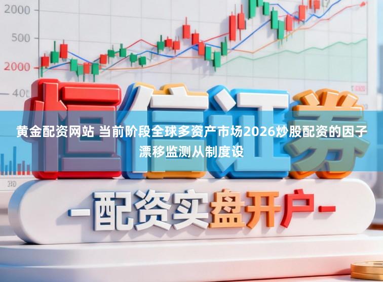 黄金配资网站 当前阶段全球多资产市场2026炒股配资的因子漂移监测从制度设