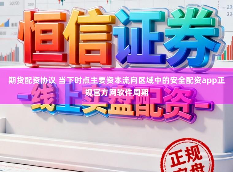 期货配资协议 当下时点主要资本流向区域中的安全配资app正规官方网软件周期