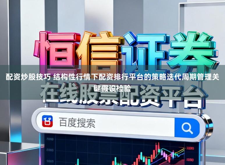 配资炒股技巧 结构性行情下配资排行平台的策略迭代周期管理关键假设检验