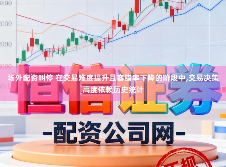 场外配资叫停 在交易难度提升且容错率下降的阶段中，交易决策高度依赖历史统计