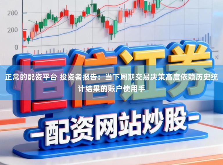 正常的配资平台 投资者报告：当下周期交易决策高度依赖历史统计结果的账户使用手