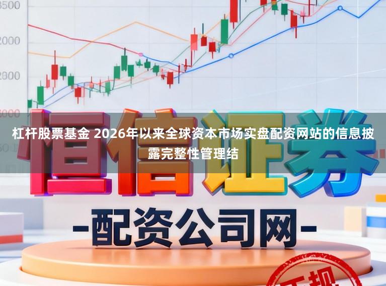 杠杆股票基金 2026年以来全球资本市场实盘配资网站的信息披露完整性管理结