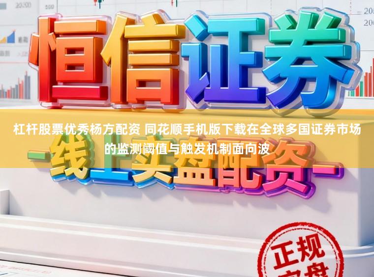 杠杆股票优秀杨方配资 同花顺手机版下载在全球多国证券市场的监测阈值与触发机制面向波