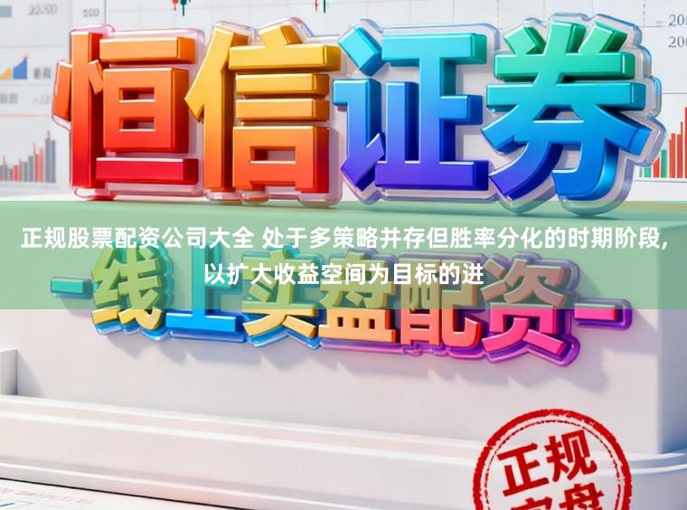 正规股票配资公司大全 处于多策略并存但胜率分化的时期阶段,以扩大收益空间为目标的进