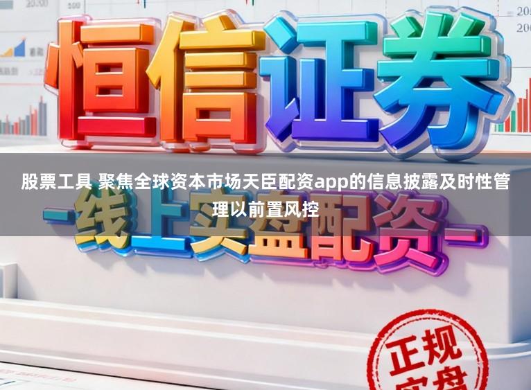 股票工具 聚焦全球资本市场天臣配资app的信息披露及时性管理以前置风控