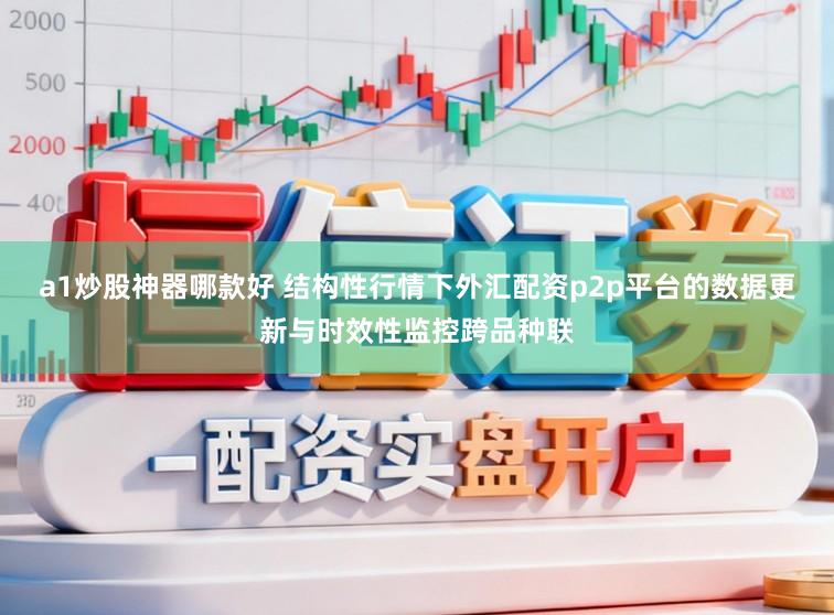 a1炒股神器哪款好 结构性行情下外汇配资p2p平台的数据更新与时效性监控跨品种联