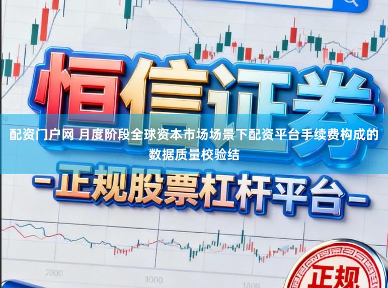 配资门户网 月度阶段全球资本市场场景下配资平台手续费构成的数据质量校验结