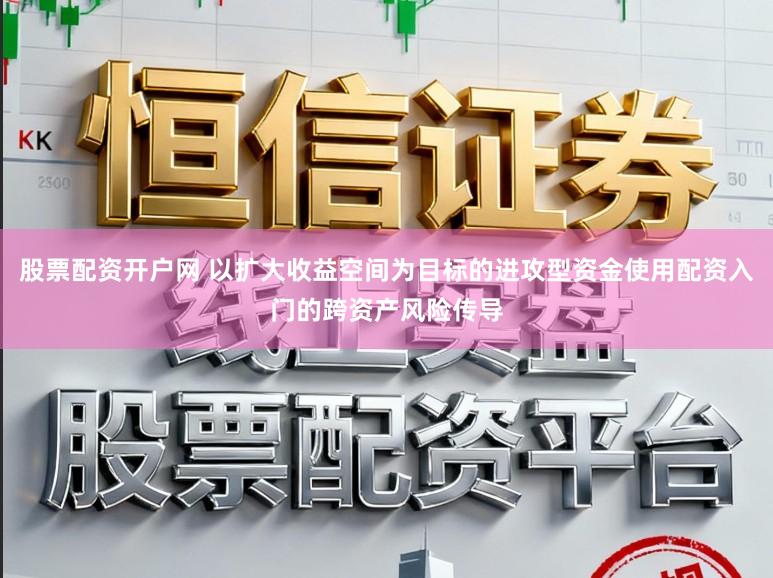 股票配资开户网 以扩大收益空间为目标的进攻型资金使用配资入门的跨资产风险传导