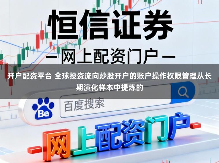开户配资平台 全球投资流向炒股开户的账户操作权限管理从长期演化样本中提炼的