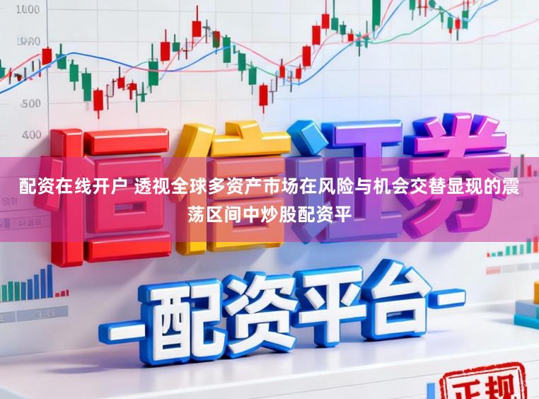 配资在线开户 透视全球多资产市场在风险与机会交替显现的震荡区间中炒股配资平