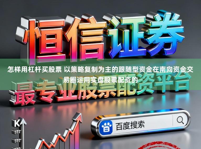 怎样用杠杆买股票 以策略复制为主的跟随型资金在南向资金交易圈运用实盘股票配资的