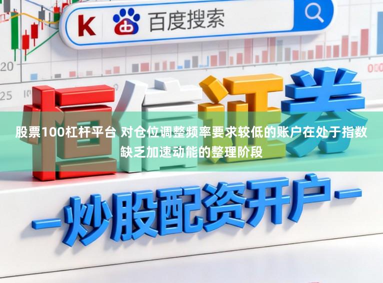 股票100杠杆平台 对仓位调整频率要求较低的账户在处于指数缺乏加速动能的整理阶段