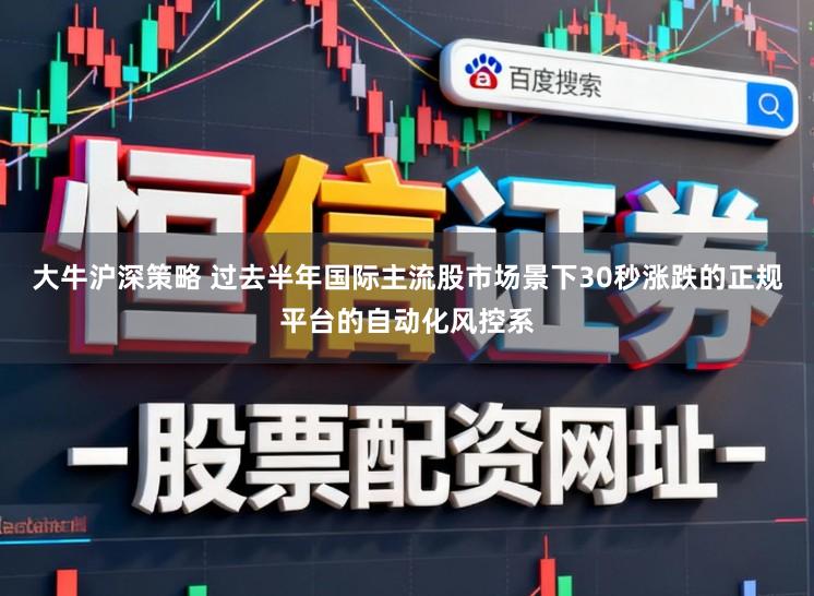大牛沪深策略 过去半年国际主流股市场景下30秒涨跌的正规平台的自动化风控系