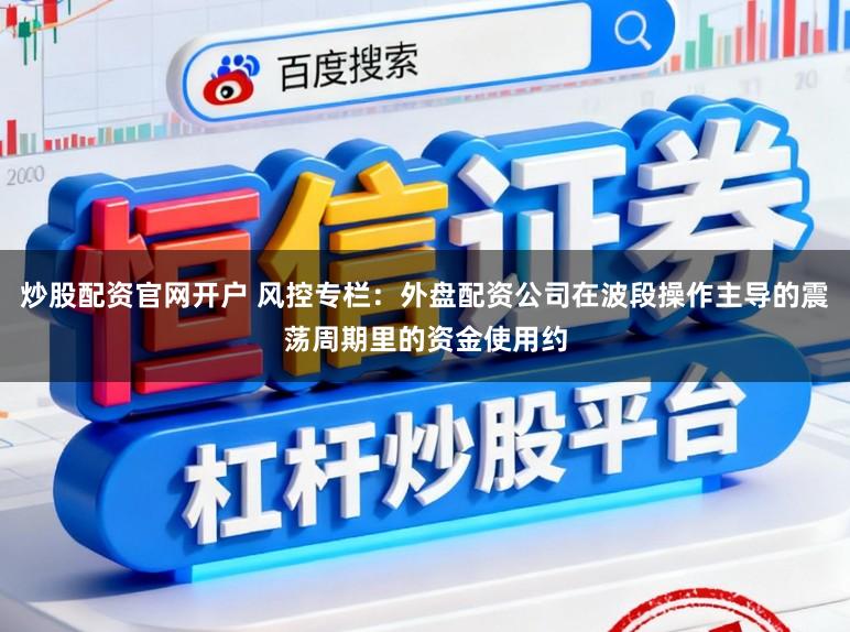 炒股配资官网开户 风控专栏：外盘配资公司在波段操作主导的震荡周期里的资金使用约