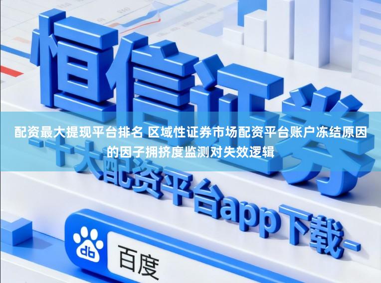 配资最大提现平台排名 区域性证券市场配资平台账户冻结原因的因子拥挤度监测对失效逻辑