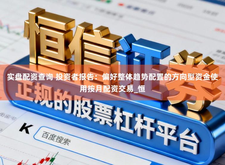 实盘配资查询 投资者报告：偏好整体趋势配置的方向型资金使用按月配资交易_恒