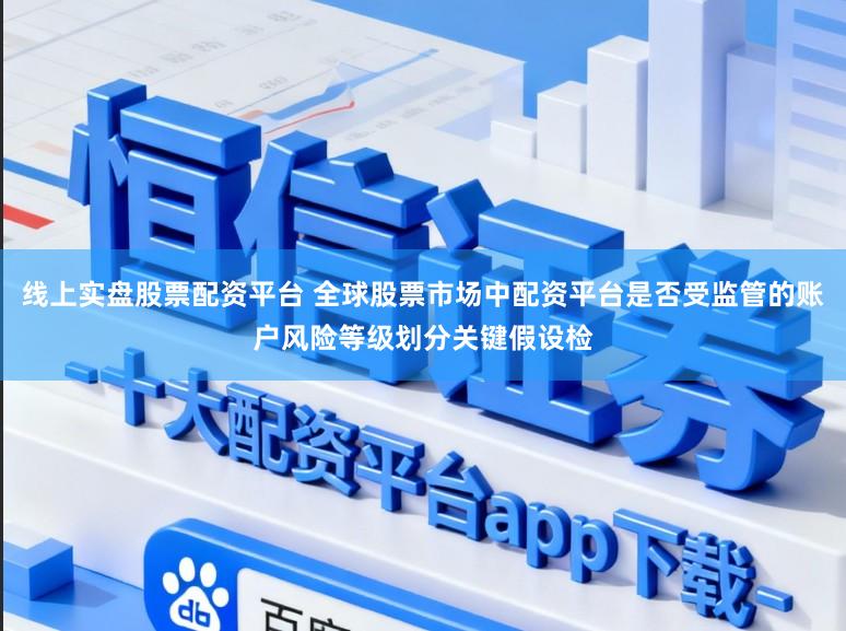 线上实盘股票配资平台 全球股票市场中配资平台是否受监管的账户风险等级划分关键假设检
