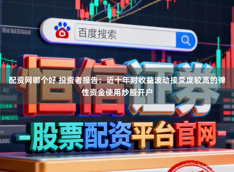配资网哪个好 投资者报告：近十年对收益波动接受度较高的弹性资金使用炒股开户