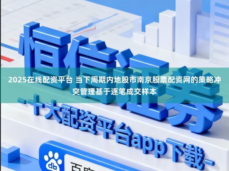 2025在线配资平台 当下周期内地股市南京股票配资网的策略冲突管理基于逐笔成交样本