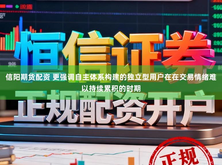 信阳期货配资 更强调自主体系构建的独立型用户在在交易情绪难以持续累积的时期