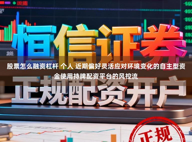 股票怎么融资杠杆 个人 近期偏好灵活应对环境变化的自主型资金使用持牌配资平台的风控流