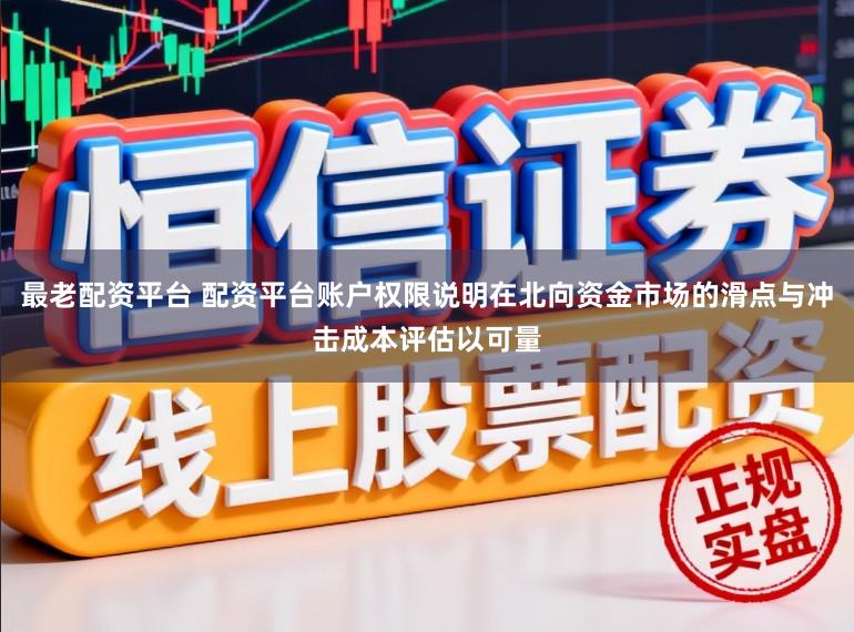 最老配资平台 配资平台账户权限说明在北向资金市场的滑点与冲击成本评估以可量