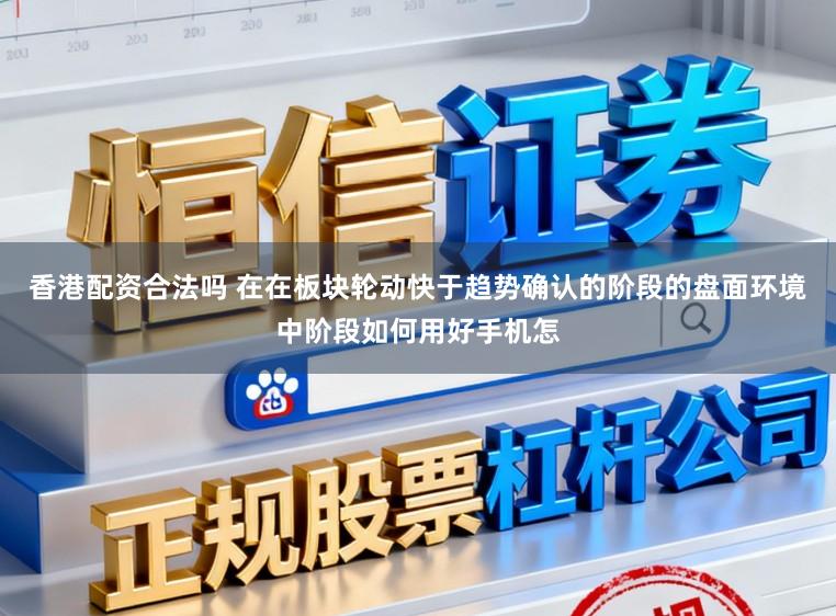 香港配资合法吗 在在板块轮动快于趋势确认的阶段的盘面环境中阶段如何用好手机怎