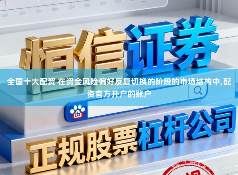 全国十大配资 在资金风险偏好反复切换的阶段的市场结构中,配资官方开户的账户