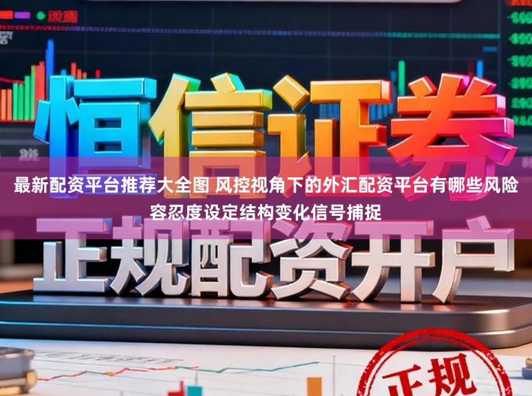 最新配资平台推荐大全图 风控视角下的外汇配资平台有哪些风险容忍度设定结构变化信号捕捉