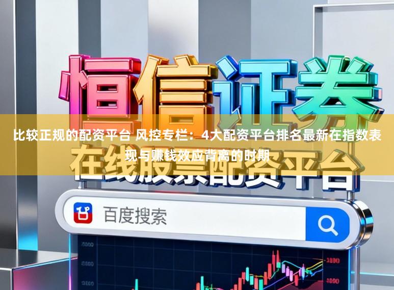 比较正规的配资平台 风控专栏：4大配资平台排名最新在指数表现与赚钱效应背离的时期