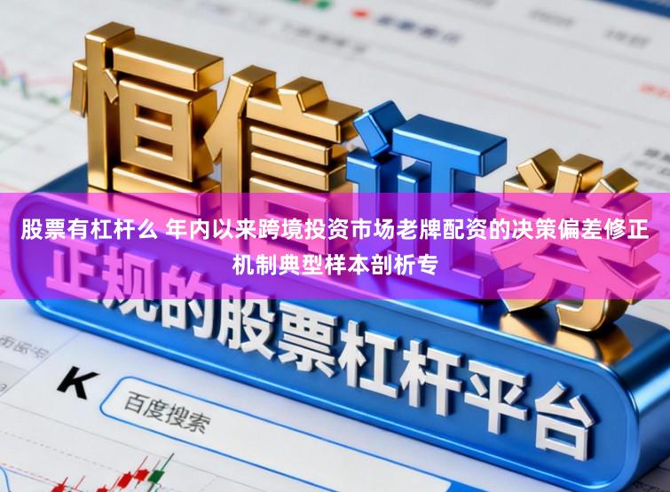 股票有杠杆么 年内以来跨境投资市场老牌配资的决策偏差修正机制典型样本剖析专