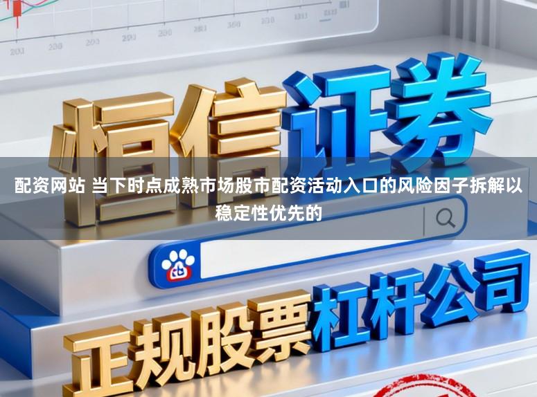 配资网站 当下时点成熟市场股市配资活动入口的风险因子拆解以稳定性优先的