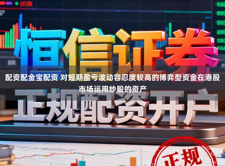 配资配金宝配资 对短期盈亏波动容忍度较高的博弈型资金在港股市场运用炒股的资产