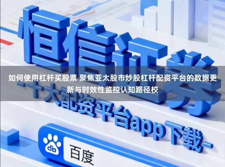 如何使用杠杆买股票 聚焦亚太股市炒股杠杆配资平台的数据更新与时效性监控认知路径校