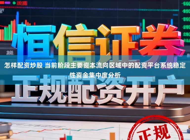 怎样配资炒股 当前阶段主要资本流向区域中的配资平台系统稳定性资金集中度分析