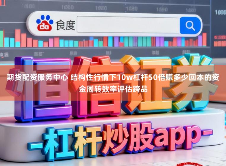 期货配资服务中心 结构性行情下10w杠杆50倍赚多少回本的资金周转效率评估跨品