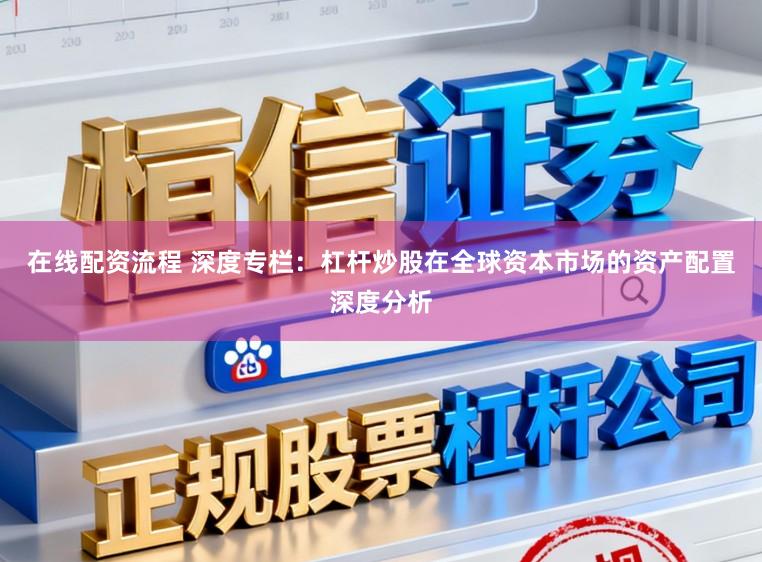 在线配资流程 深度专栏：杠杆炒股在全球资本市场的资产配置深度分析