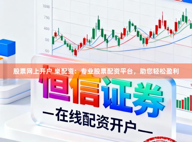 股票网上开户 樂配资：专业股票配资平台，助您轻松盈利