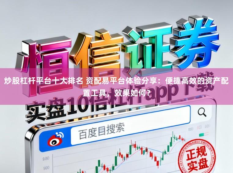 炒股杠杆平台十大排名 资配易平台体验分享：便捷高效的资产配置工具，效果如何？