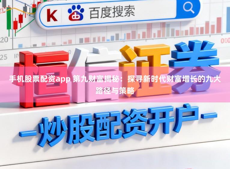 手机股票配资app 第九财富揭秘：探寻新时代财富增长的九大路径与策略
