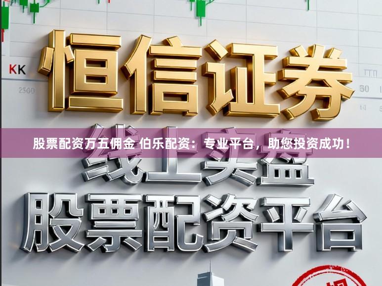 股票配资万五佣金 伯乐配资:专业平台,助您投资成功!