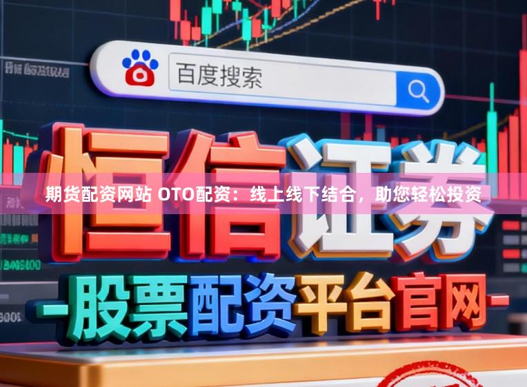 期货配资网站 OTO配资：线上线下结合，助您轻松投资